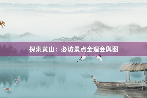 探索黄山：必访景点全理会舆图