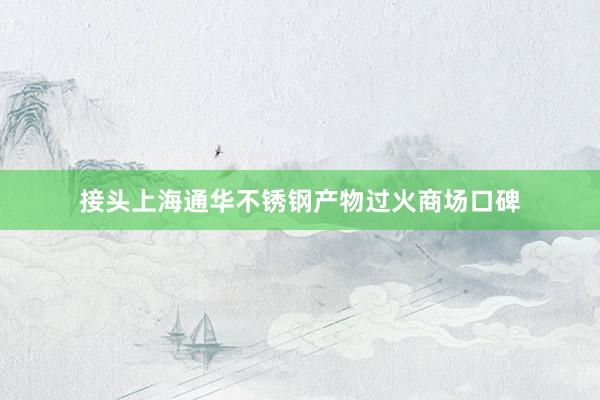 接头上海通华不锈钢产物过火商场口碑