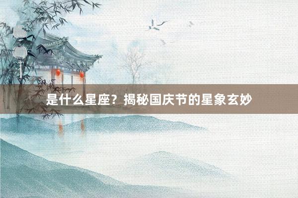 是什么星座？揭秘国庆节的星象玄妙