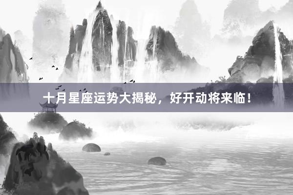 十月星座运势大揭秘，好开动将来临！