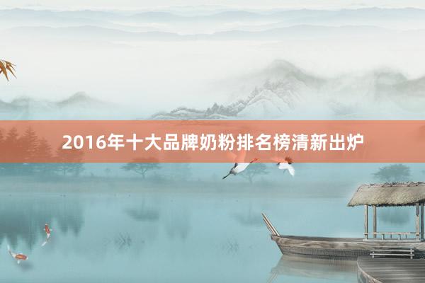 2016年十大品牌奶粉排名榜清新出炉