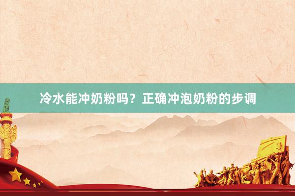 冷水能冲奶粉吗？正确冲泡奶粉的步调