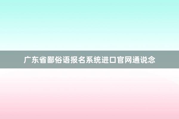 广东省鄙俗语报名系统进口官网通说念