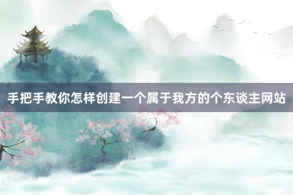 手把手教你怎样创建一个属于我方的个东谈主网站