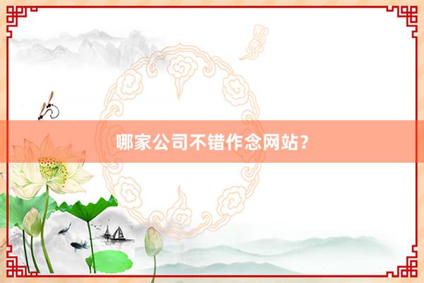 哪家公司不错作念网站？