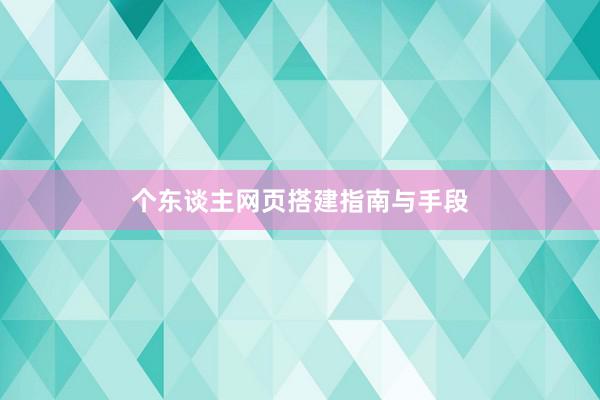 个东谈主网页搭建指南与手段