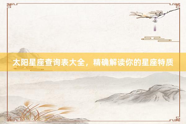 太阳星座查询表大全，精确解读你的星座特质