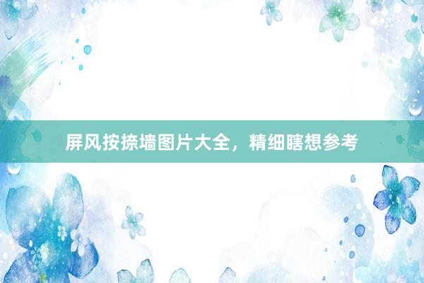 屏风按捺墙图片大全，精细瞎想参考