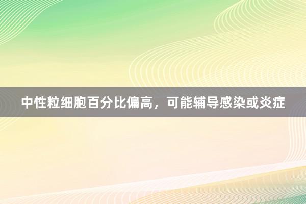 中性粒细胞百分比偏高，可能辅导感染或炎症