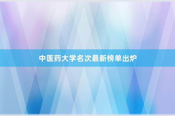 中医药大学名次最新榜单出炉