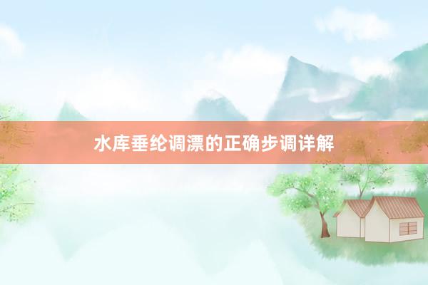 水库垂纶调漂的正确步调详解