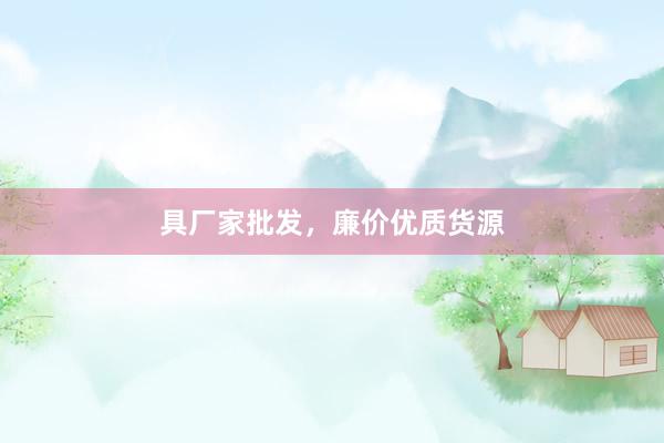 具厂家批发，廉价优质货源