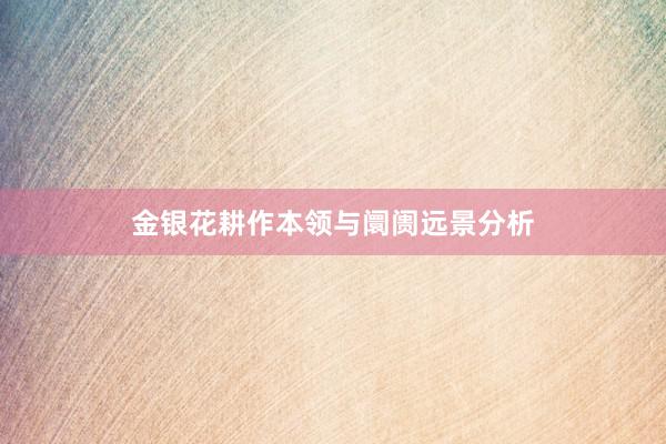金银花耕作本领与阛阓远景分析
