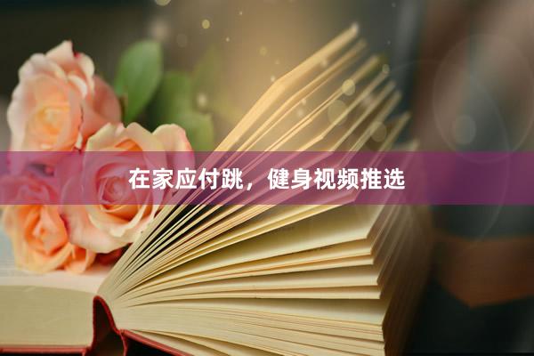 在家应付跳，健身视频推选